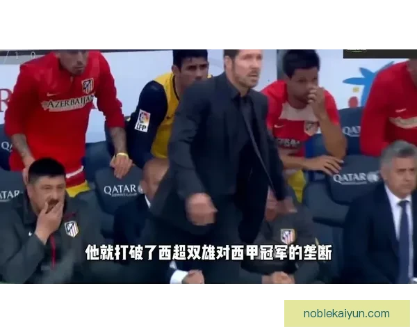 西蒙尼战术适配马竞逐渐显现实力，球队表现稳健引发关注